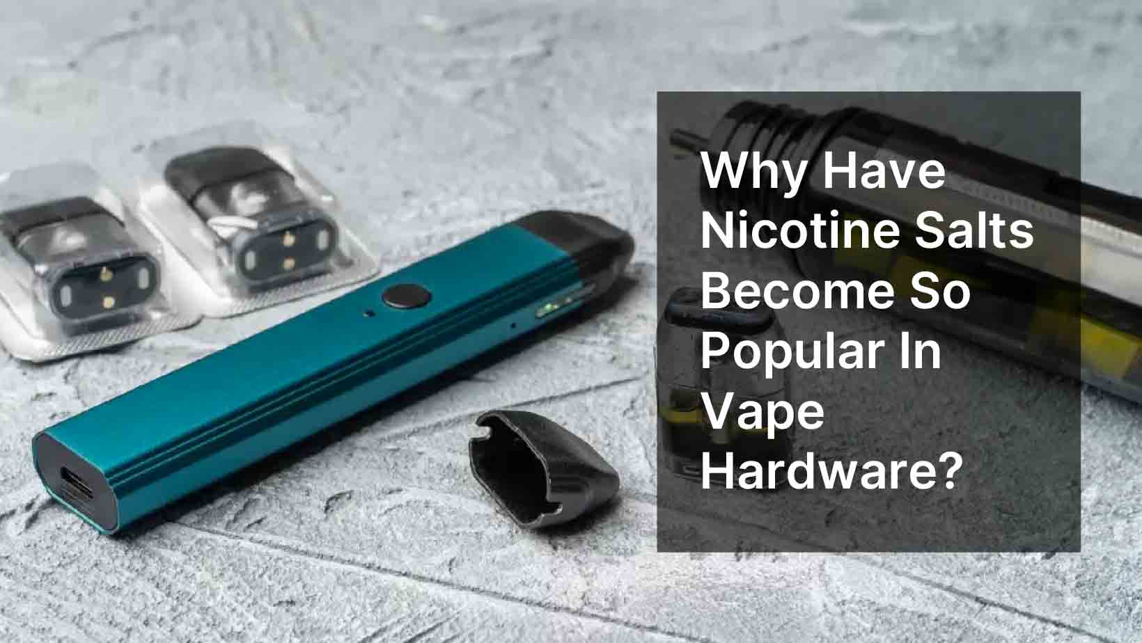 Why Have Nicotine Salts Become So Popular In Vape Hardware?